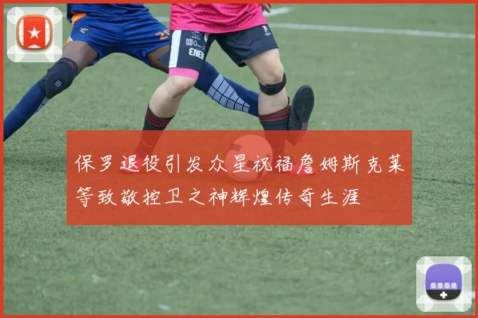 保罗退役引发众星祝福詹姆斯克莱等致敬控卫之神辉煌传奇生涯