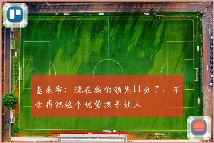基米希：现在我们领先11分了，不会再把这个优势拱手让人