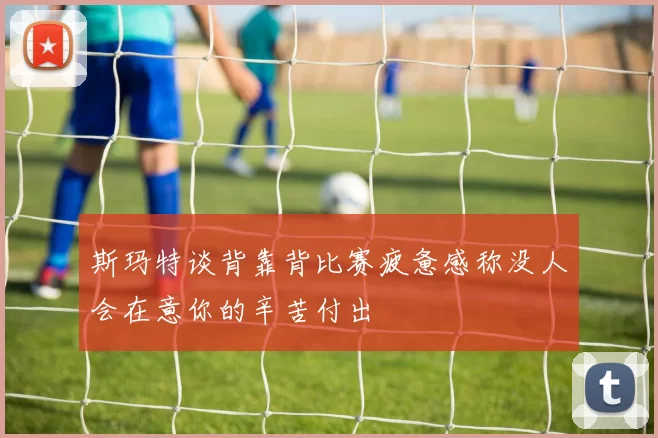 斯玛特谈背靠背比赛疲惫感称没人会在意你的辛苦付出