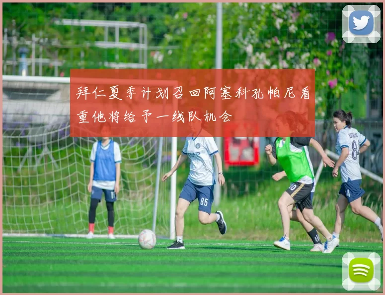 拜仁夏季计划召回阿塞科孔帕尼看重他将给予一线队机会