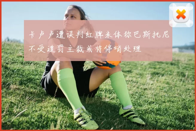 卡卢卢遭误判红牌米体称巴斯托尼不受追罚主裁或将停哨处理