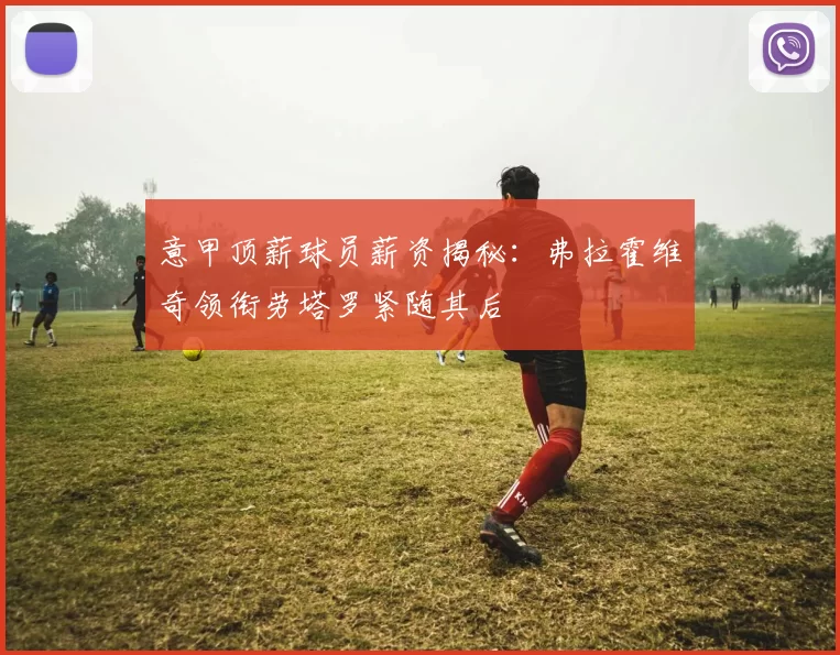 意甲顶薪球员薪资揭秘：弗拉霍维奇领衔劳塔罗紧随其后