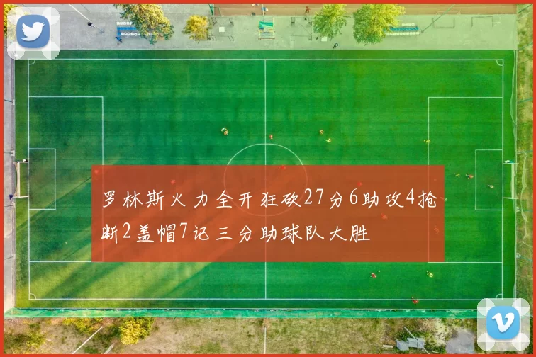 罗林斯火力全开狂砍27分6助攻4抢断2盖帽7记三分助球队大胜