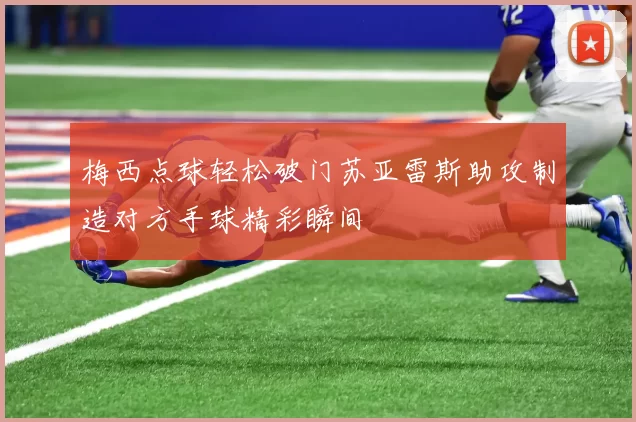 梅西点球轻松破门苏亚雷斯助攻制造对方手球精彩瞬间