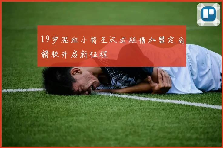 19岁混血小将王汉龙租借加盟定南赣联开启新征程