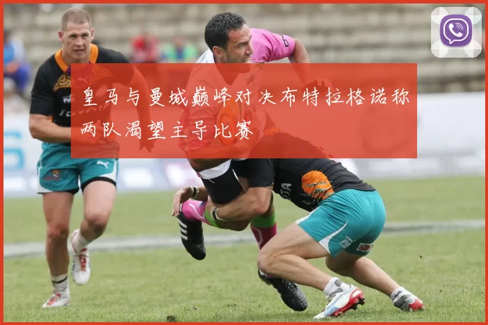 皇马与曼城巅峰对决布特拉格诺称两队渴望主导比赛