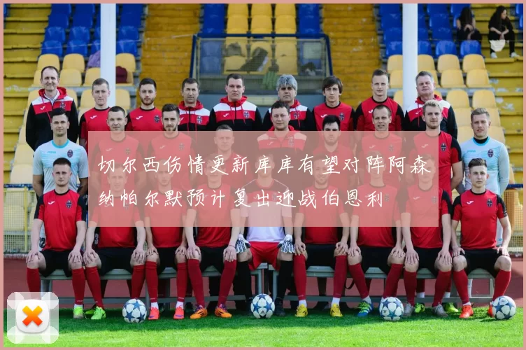 切尔西伤情更新库库有望对阵阿森纳帕尔默预计复出迎战伯恩利