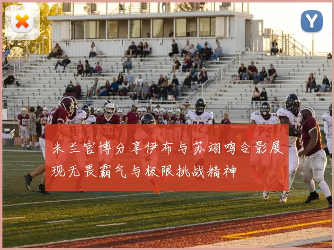 米兰官博分享伊布与苏翊鸣合影展现无畏霸气与极限挑战精神