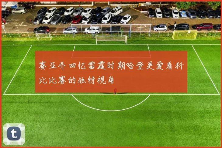 赛亚乔回忆雷霆时期哈登更爱看科比比赛的独特视角