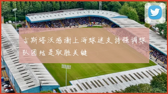 古斯塔沃感谢上海球迷支持强调球队团结是取胜关键